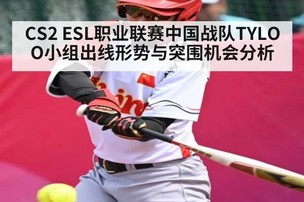 CS2 ESL职业联赛中国战队TYLOO小组出线形势与突围机会分析